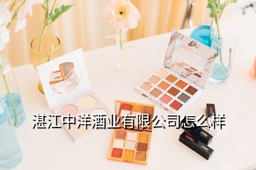 广东湛江一酒厂,湛江中洋酒业怎么样