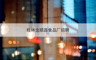 桂林金顺昌工资待遇 桂林金顺昌食品厂招聘